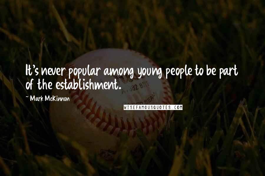 Mark McKinnon Quotes: It's never popular among young people to be part of the establishment.