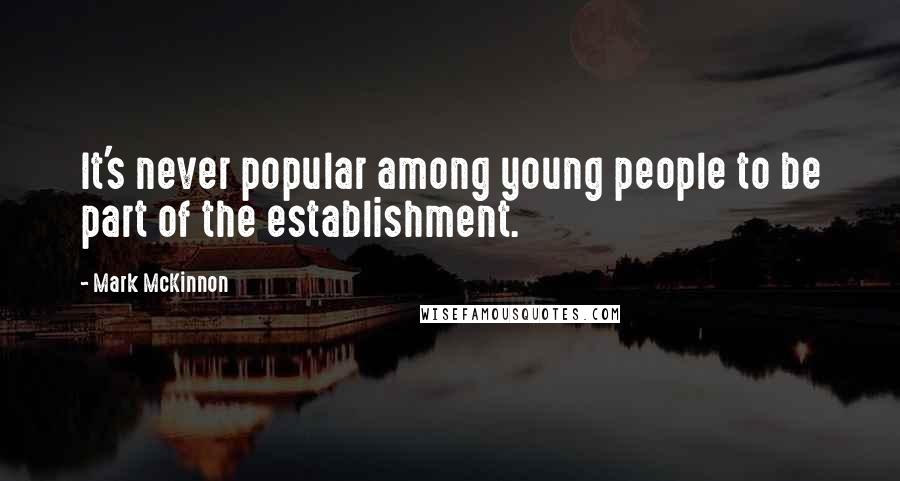 Mark McKinnon Quotes: It's never popular among young people to be part of the establishment.