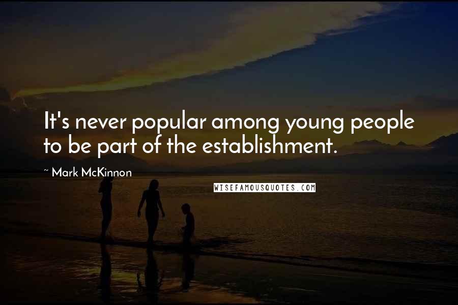 Mark McKinnon Quotes: It's never popular among young people to be part of the establishment.