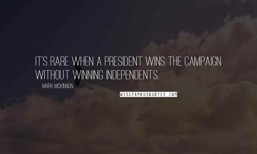 Mark McKinnon Quotes: It's rare when a president wins the campaign without winning independents.
