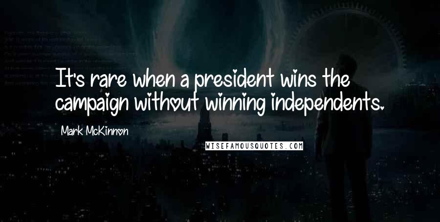 Mark McKinnon Quotes: It's rare when a president wins the campaign without winning independents.