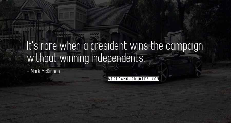 Mark McKinnon Quotes: It's rare when a president wins the campaign without winning independents.