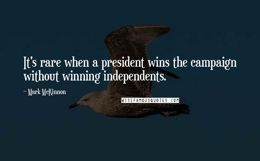 Mark McKinnon Quotes: It's rare when a president wins the campaign without winning independents.