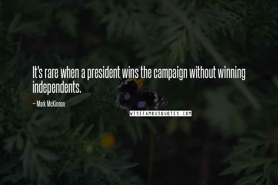 Mark McKinnon Quotes: It's rare when a president wins the campaign without winning independents.