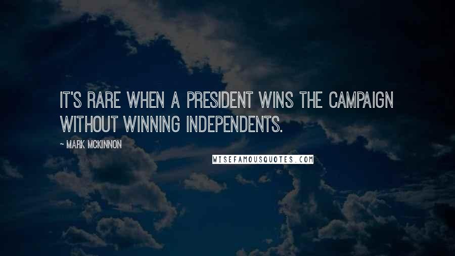 Mark McKinnon Quotes: It's rare when a president wins the campaign without winning independents.