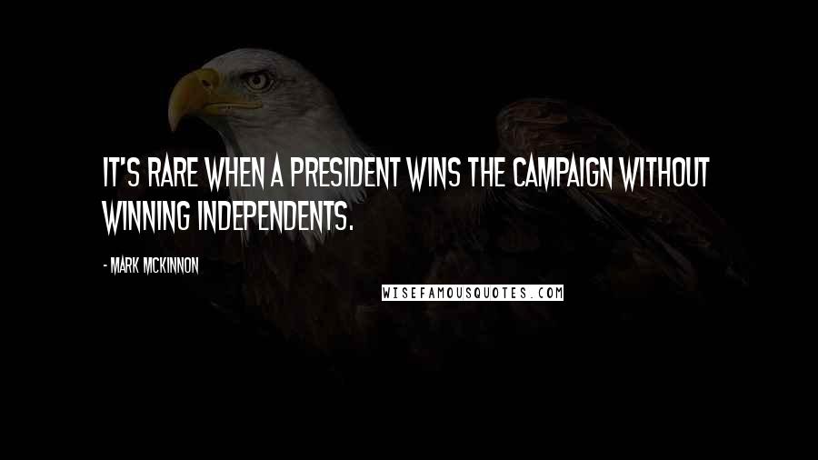 Mark McKinnon Quotes: It's rare when a president wins the campaign without winning independents.