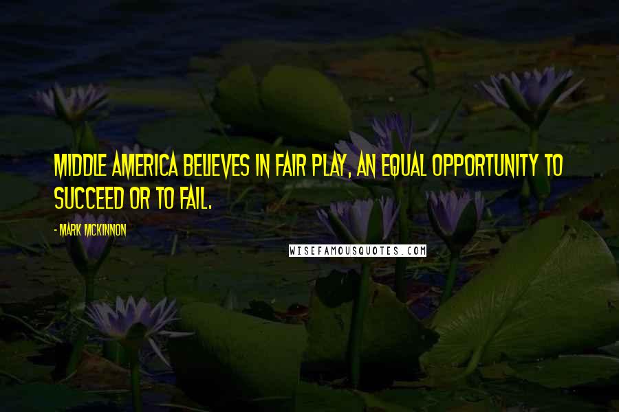 Mark McKinnon Quotes: Middle America believes in fair play, an equal opportunity to succeed or to fail.