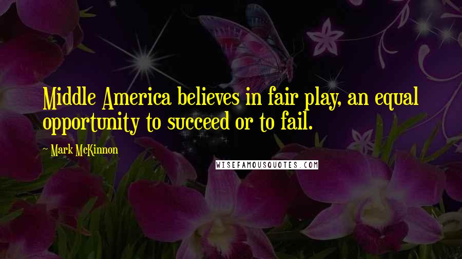 Mark McKinnon Quotes: Middle America believes in fair play, an equal opportunity to succeed or to fail.