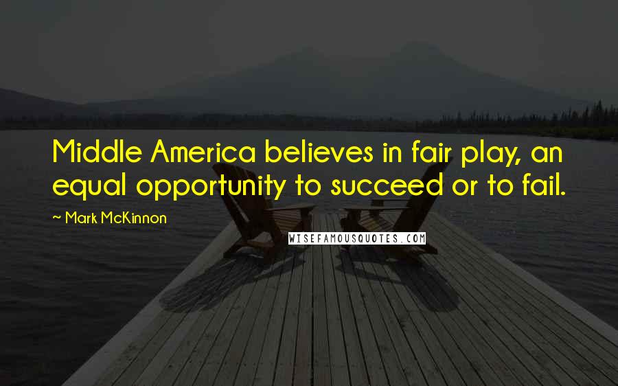 Mark McKinnon Quotes: Middle America believes in fair play, an equal opportunity to succeed or to fail.