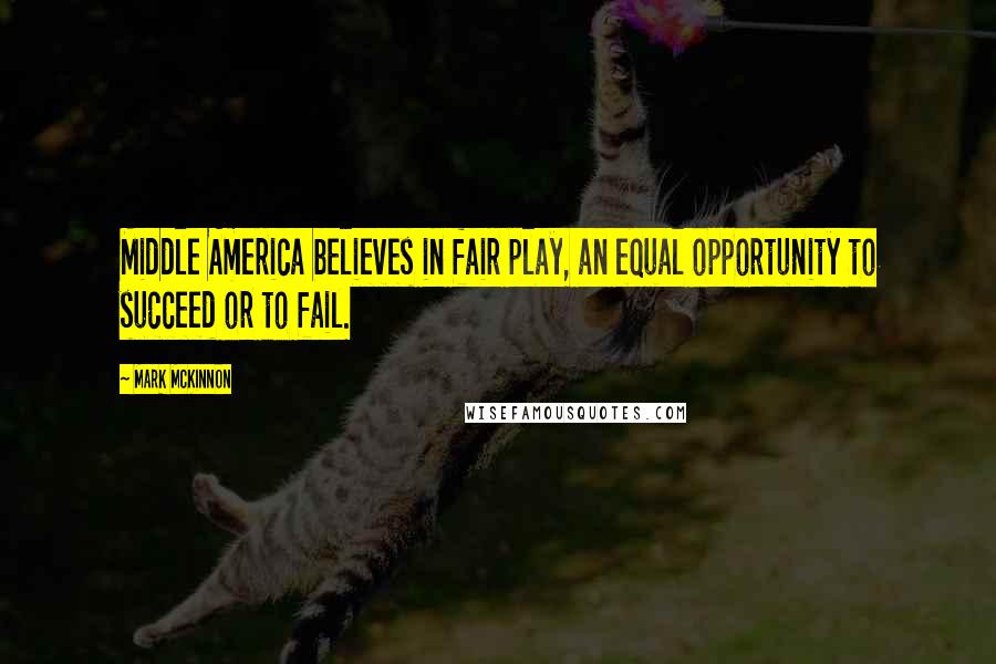 Mark McKinnon Quotes: Middle America believes in fair play, an equal opportunity to succeed or to fail.