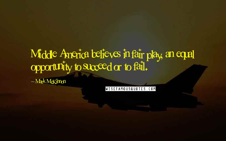 Mark McKinnon Quotes: Middle America believes in fair play, an equal opportunity to succeed or to fail.