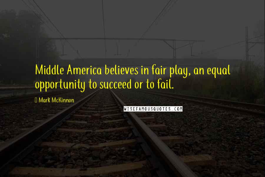 Mark McKinnon Quotes: Middle America believes in fair play, an equal opportunity to succeed or to fail.