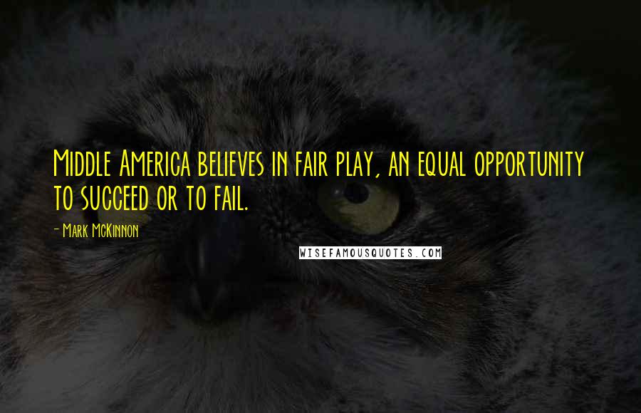 Mark McKinnon Quotes: Middle America believes in fair play, an equal opportunity to succeed or to fail.