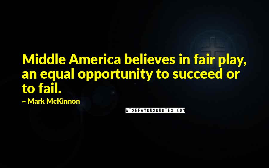 Mark McKinnon Quotes: Middle America believes in fair play, an equal opportunity to succeed or to fail.