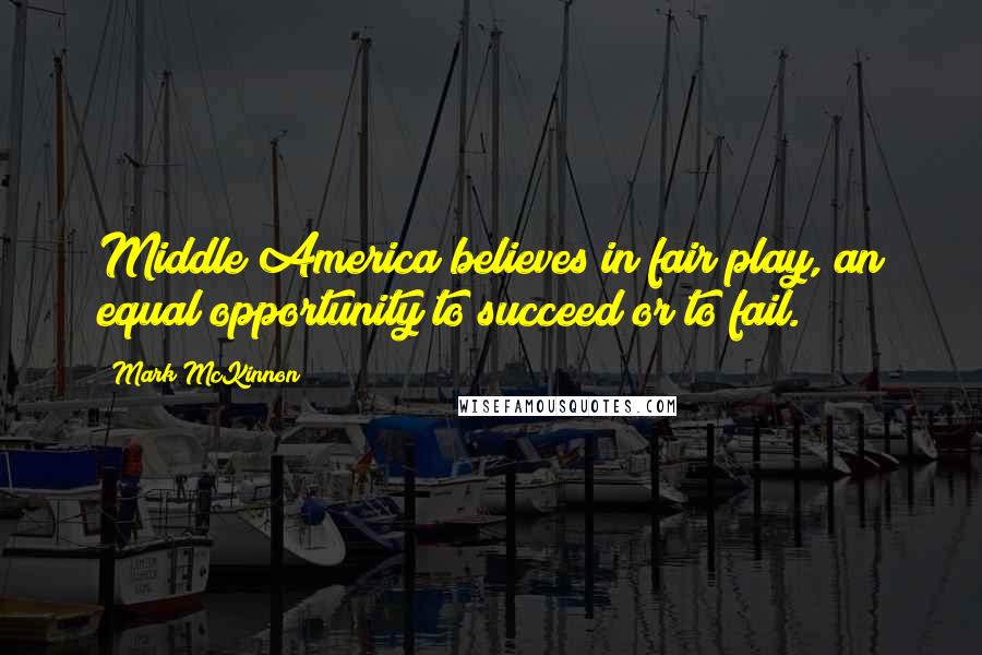 Mark McKinnon Quotes: Middle America believes in fair play, an equal opportunity to succeed or to fail.