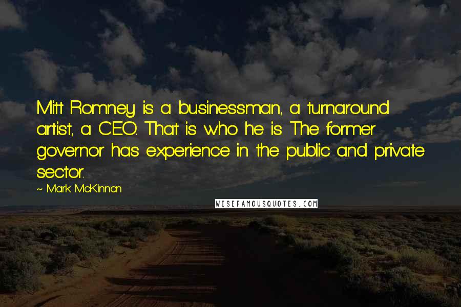 Mark McKinnon Quotes: Mitt Romney is a businessman, a turnaround artist, a CEO. That is who he is. The former governor has experience in the public and private sector.