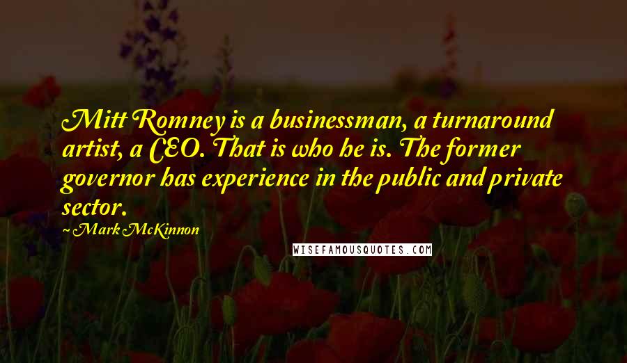 Mark McKinnon Quotes: Mitt Romney is a businessman, a turnaround artist, a CEO. That is who he is. The former governor has experience in the public and private sector.