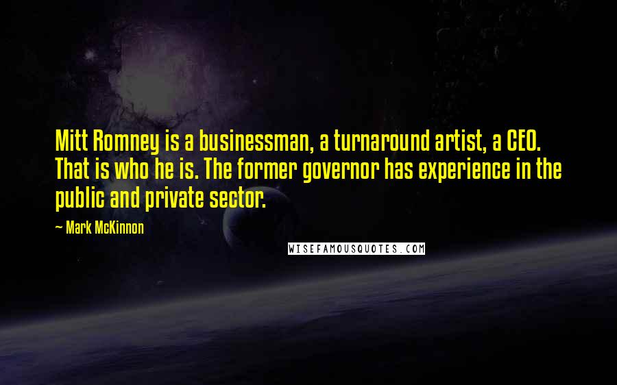 Mark McKinnon Quotes: Mitt Romney is a businessman, a turnaround artist, a CEO. That is who he is. The former governor has experience in the public and private sector.