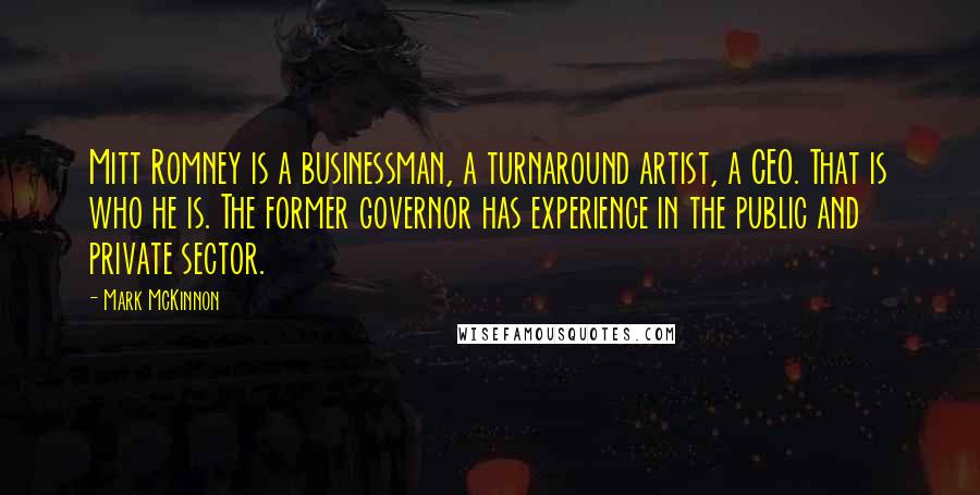 Mark McKinnon Quotes: Mitt Romney is a businessman, a turnaround artist, a CEO. That is who he is. The former governor has experience in the public and private sector.