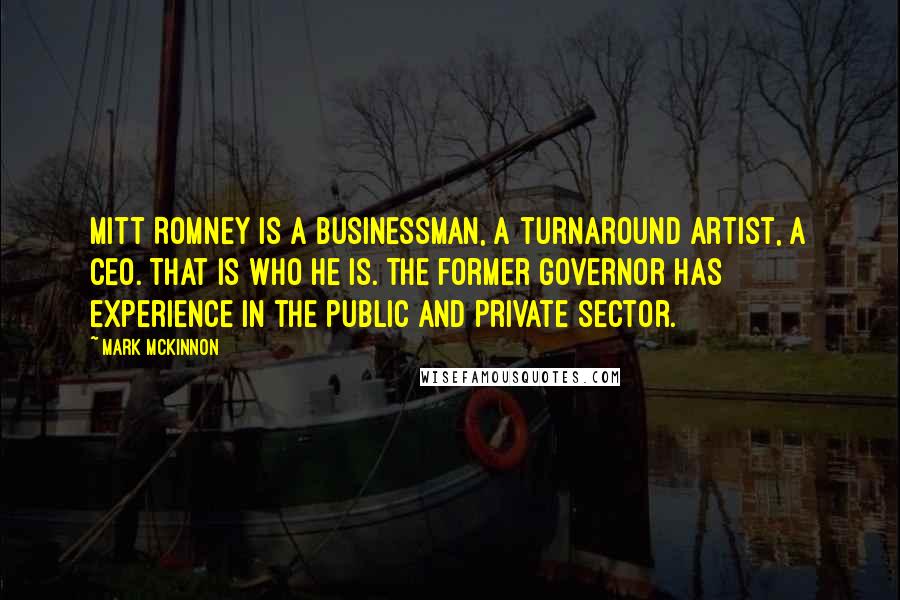 Mark McKinnon Quotes: Mitt Romney is a businessman, a turnaround artist, a CEO. That is who he is. The former governor has experience in the public and private sector.