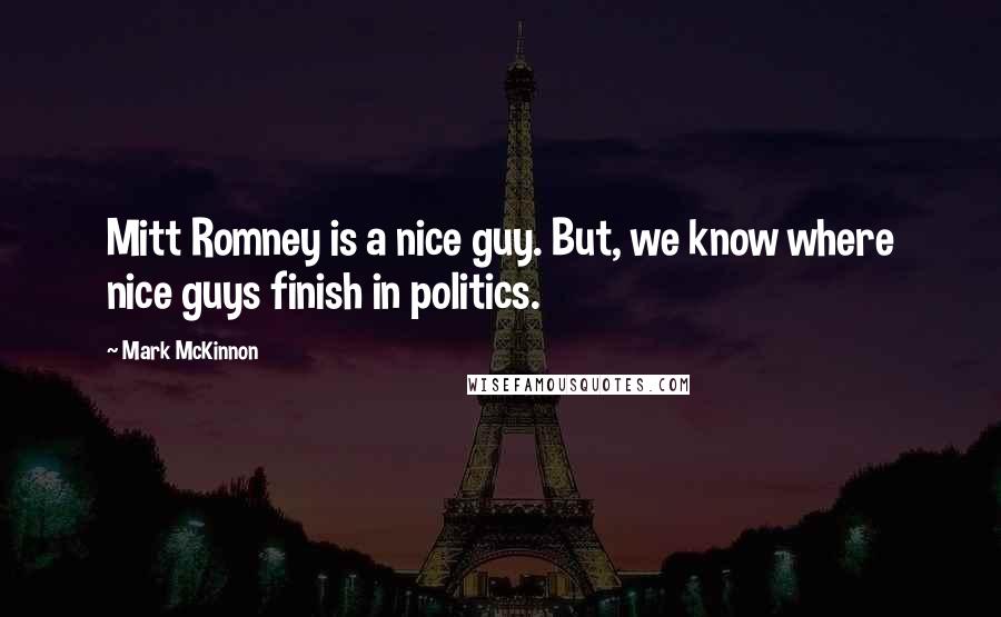 Mark McKinnon Quotes: Mitt Romney is a nice guy. But, we know where nice guys finish in politics.