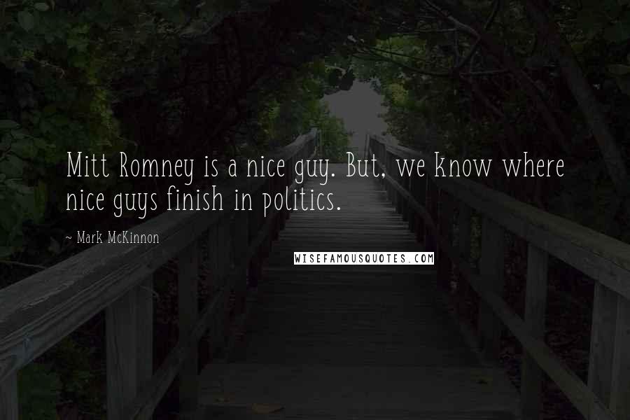 Mark McKinnon Quotes: Mitt Romney is a nice guy. But, we know where nice guys finish in politics.