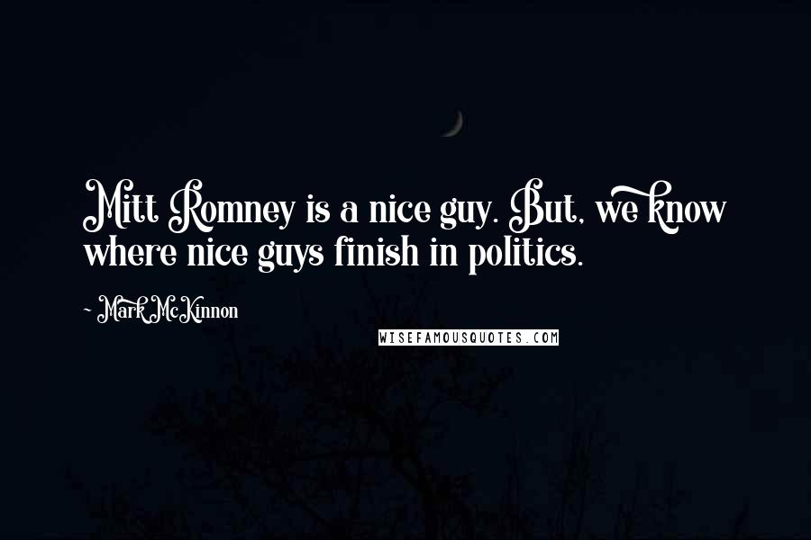 Mark McKinnon Quotes: Mitt Romney is a nice guy. But, we know where nice guys finish in politics.