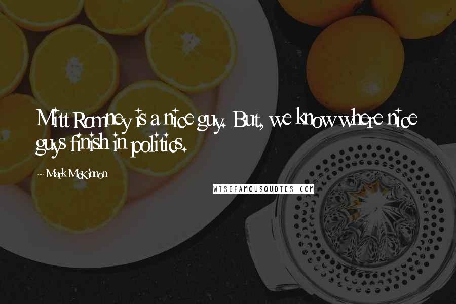 Mark McKinnon Quotes: Mitt Romney is a nice guy. But, we know where nice guys finish in politics.