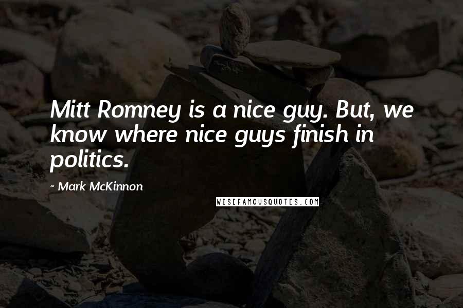 Mark McKinnon Quotes: Mitt Romney is a nice guy. But, we know where nice guys finish in politics.