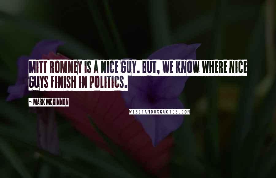 Mark McKinnon Quotes: Mitt Romney is a nice guy. But, we know where nice guys finish in politics.