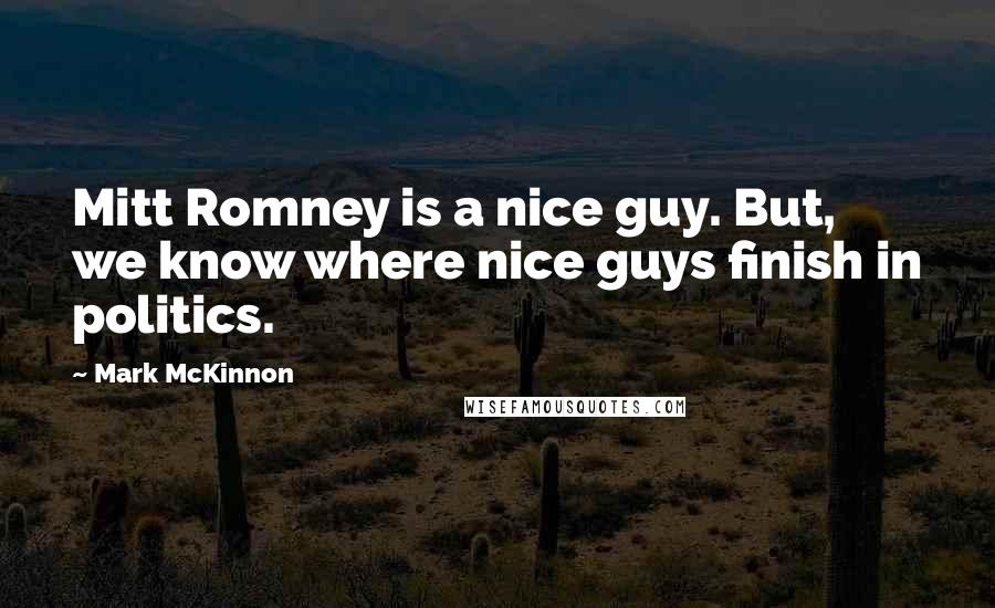 Mark McKinnon Quotes: Mitt Romney is a nice guy. But, we know where nice guys finish in politics.