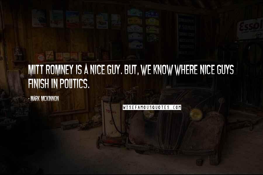 Mark McKinnon Quotes: Mitt Romney is a nice guy. But, we know where nice guys finish in politics.