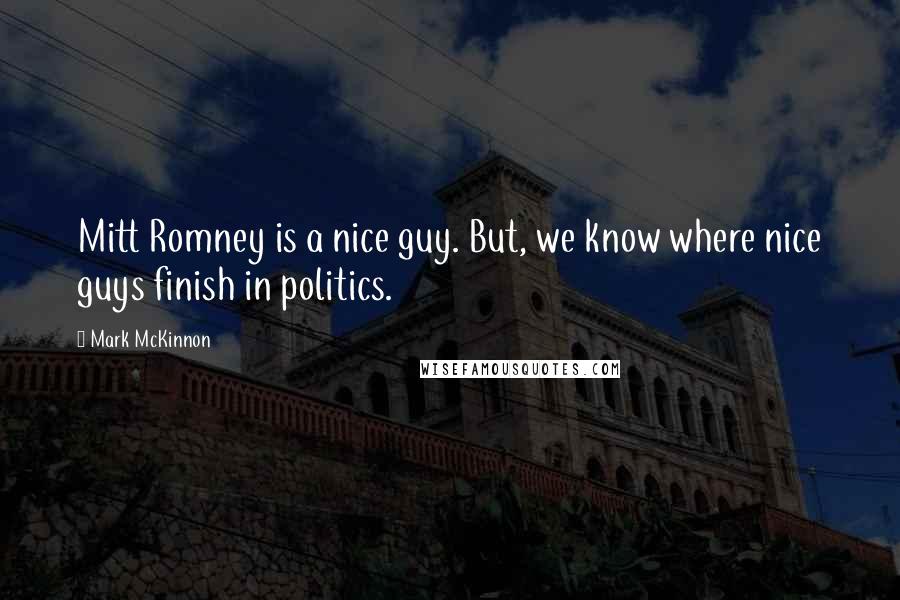 Mark McKinnon Quotes: Mitt Romney is a nice guy. But, we know where nice guys finish in politics.
