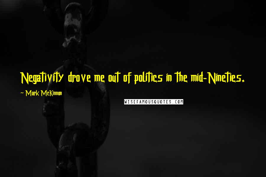 Mark McKinnon Quotes: Negativity drove me out of politics in the mid-Nineties.