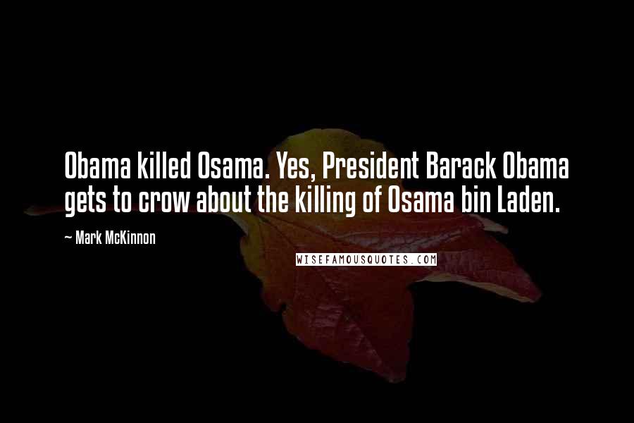 Mark McKinnon Quotes: Obama killed Osama. Yes, President Barack Obama gets to crow about the killing of Osama bin Laden.