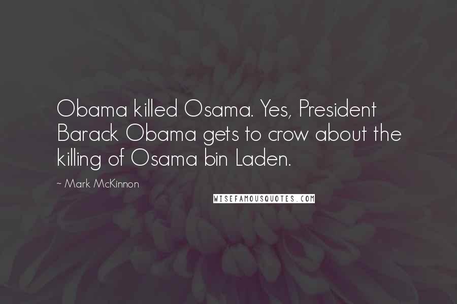 Mark McKinnon Quotes: Obama killed Osama. Yes, President Barack Obama gets to crow about the killing of Osama bin Laden.