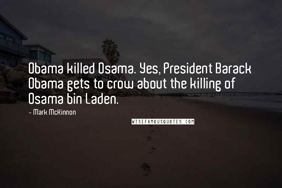 Mark McKinnon Quotes: Obama killed Osama. Yes, President Barack Obama gets to crow about the killing of Osama bin Laden.