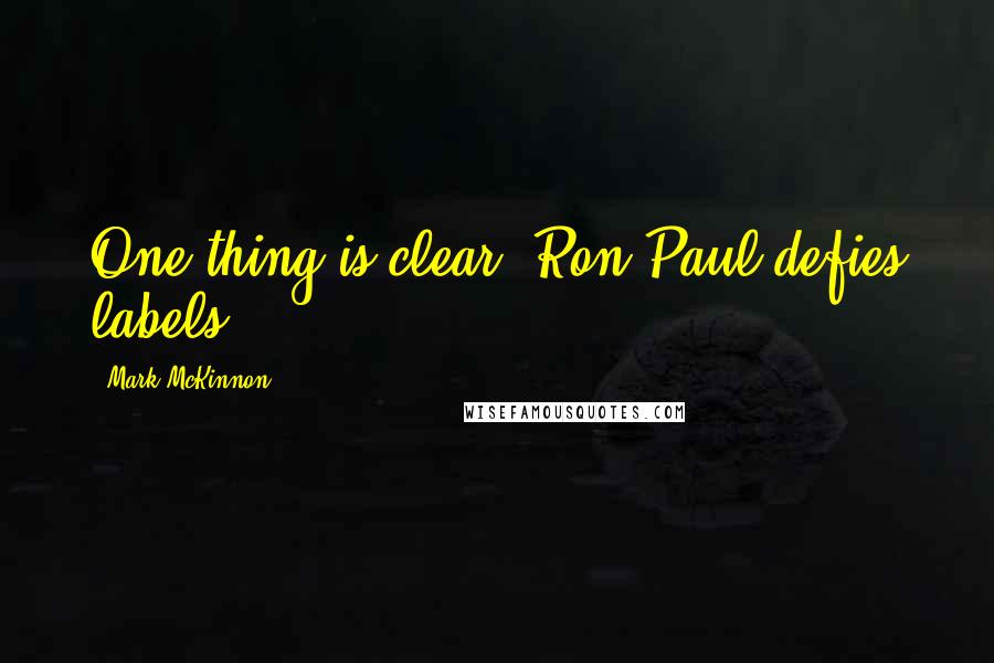Mark McKinnon Quotes: One thing is clear: Ron Paul defies labels.