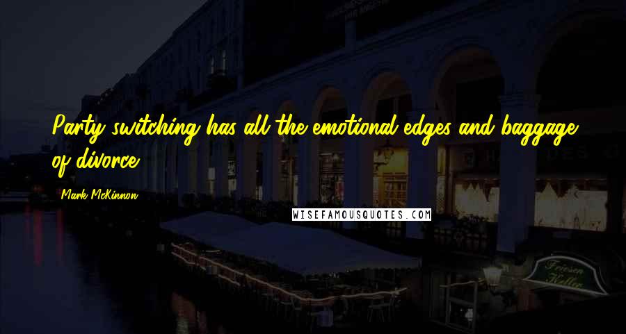 Mark McKinnon Quotes: Party switching has all the emotional edges and baggage of divorce.