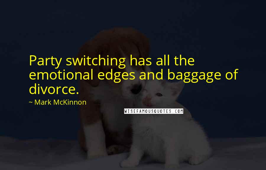 Mark McKinnon Quotes: Party switching has all the emotional edges and baggage of divorce.