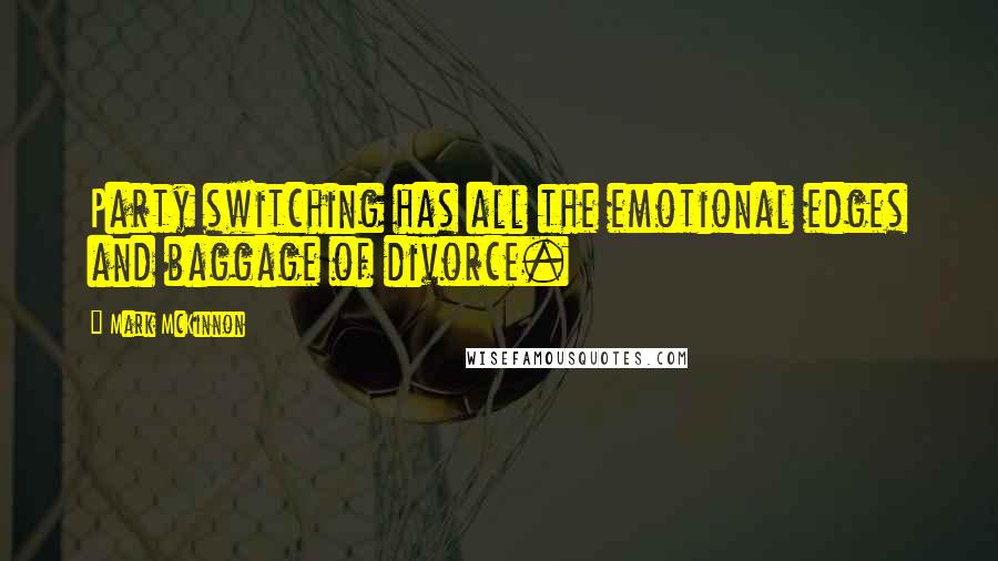Mark McKinnon Quotes: Party switching has all the emotional edges and baggage of divorce.