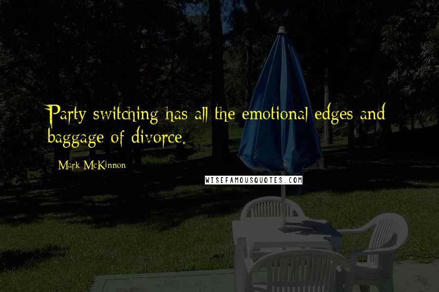 Mark McKinnon Quotes: Party switching has all the emotional edges and baggage of divorce.