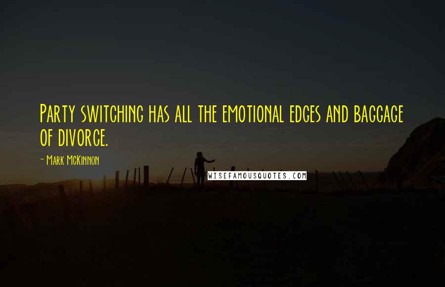 Mark McKinnon Quotes: Party switching has all the emotional edges and baggage of divorce.