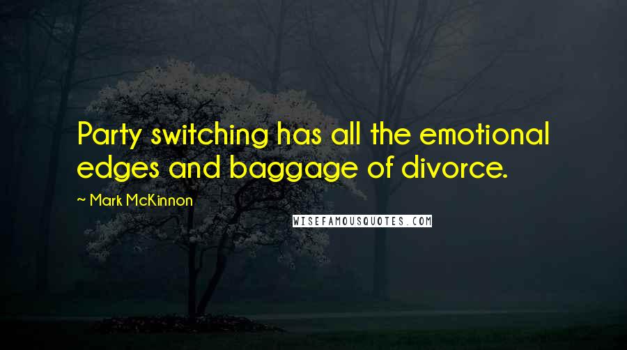 Mark McKinnon Quotes: Party switching has all the emotional edges and baggage of divorce.