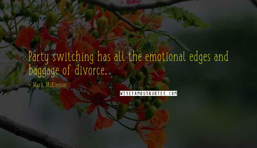 Mark McKinnon Quotes: Party switching has all the emotional edges and baggage of divorce.