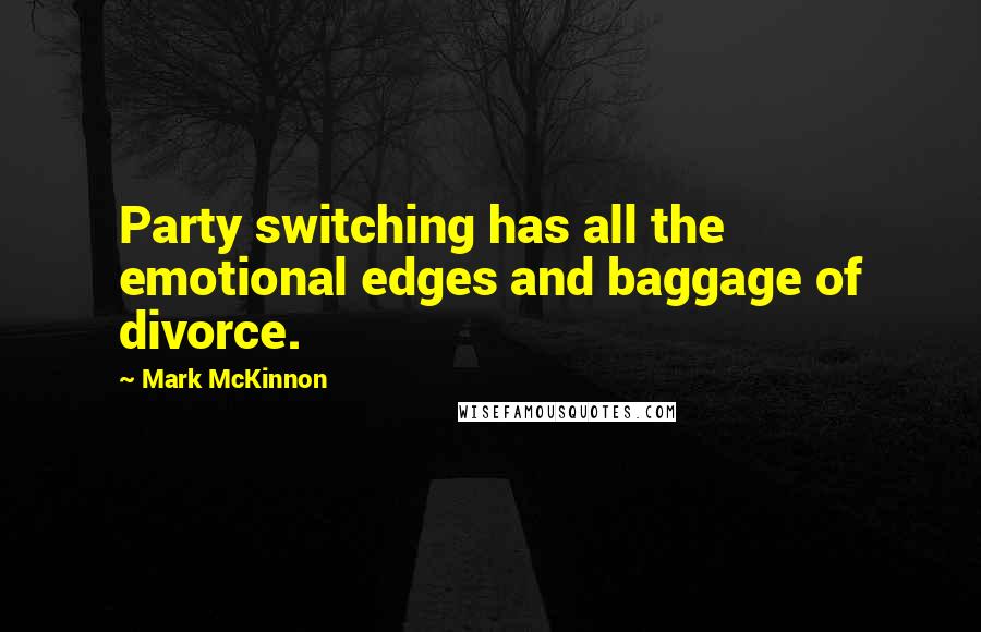Mark McKinnon Quotes: Party switching has all the emotional edges and baggage of divorce.
