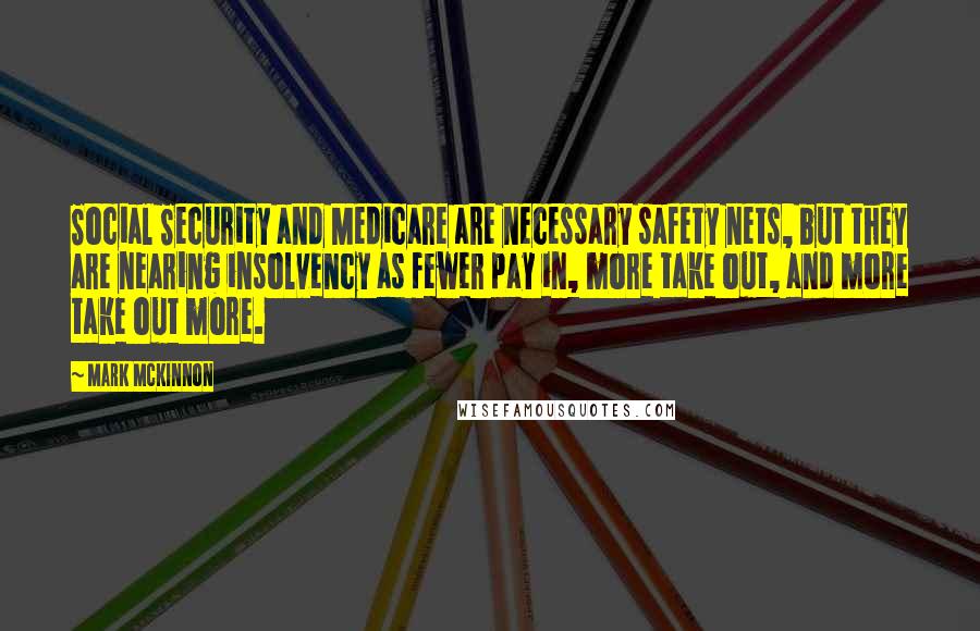 Mark McKinnon Quotes: Social Security and Medicare are necessary safety nets, but they are nearing insolvency as fewer pay in, more take out, and more take out more.