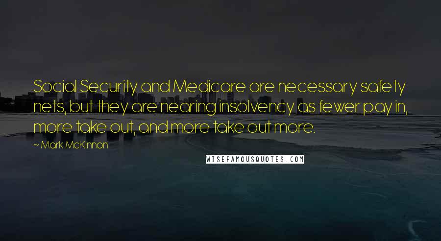 Mark McKinnon Quotes: Social Security and Medicare are necessary safety nets, but they are nearing insolvency as fewer pay in, more take out, and more take out more.