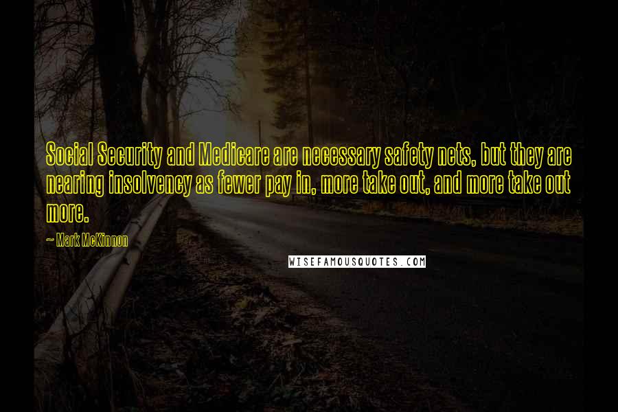 Mark McKinnon Quotes: Social Security and Medicare are necessary safety nets, but they are nearing insolvency as fewer pay in, more take out, and more take out more.