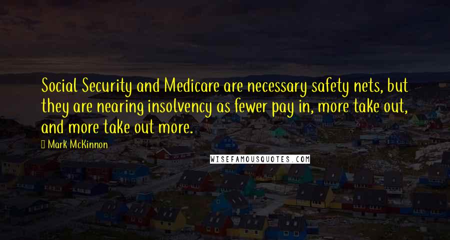 Mark McKinnon Quotes: Social Security and Medicare are necessary safety nets, but they are nearing insolvency as fewer pay in, more take out, and more take out more.